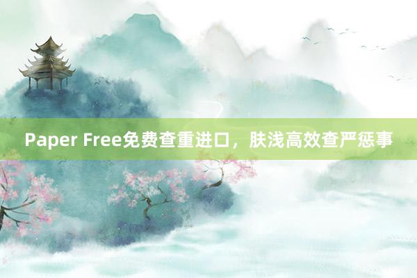 Paper Free免费查重进口，肤浅高效查严惩事